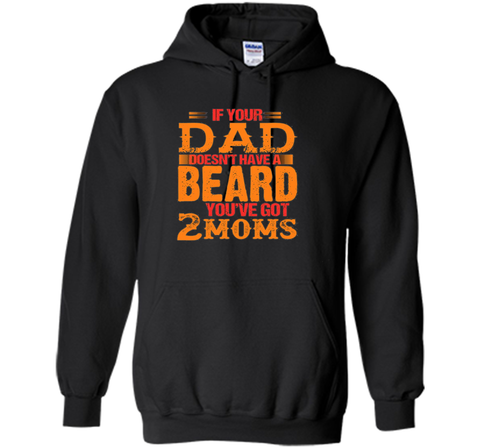if your dad doesn't have a beard you've got 2 moms t-shirt