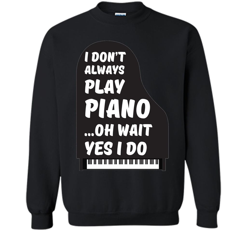 I Don't Always Play Piano Oh Wait Yes I Do Tee Piano Tshirt