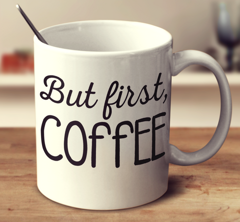 But First, Coffee