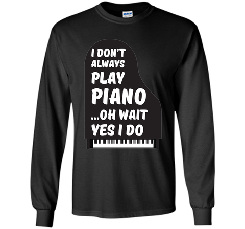 I Don't Always Play Piano Oh Wait Yes I Do Tee Piano Tshirt