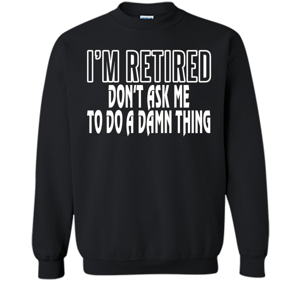 I'm Retired Don't ask me do damn thing Funny Retired T-shirt