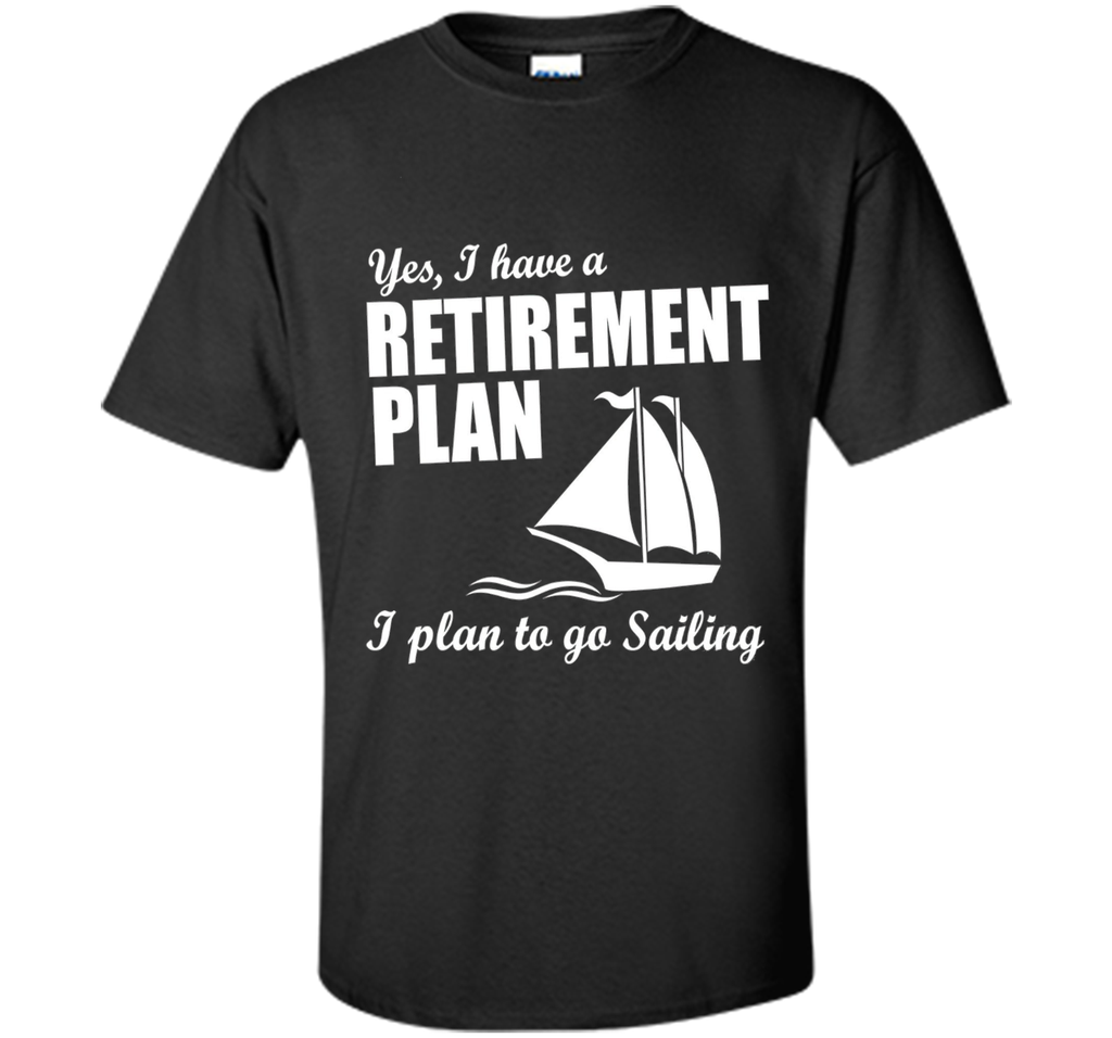 Yes, I Have A Retirement Plan I Plan to Go Sailing T-Shirt