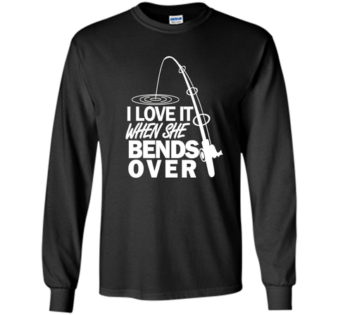 I Love It When She Bends Over - Funny Fishing T-Shirt