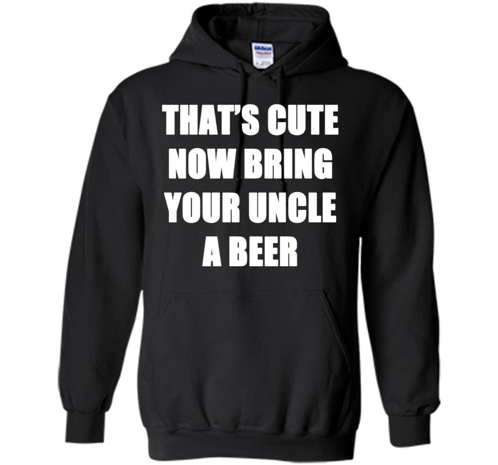 That's Cute Now Bring Your Uncle A Beer T Shirt