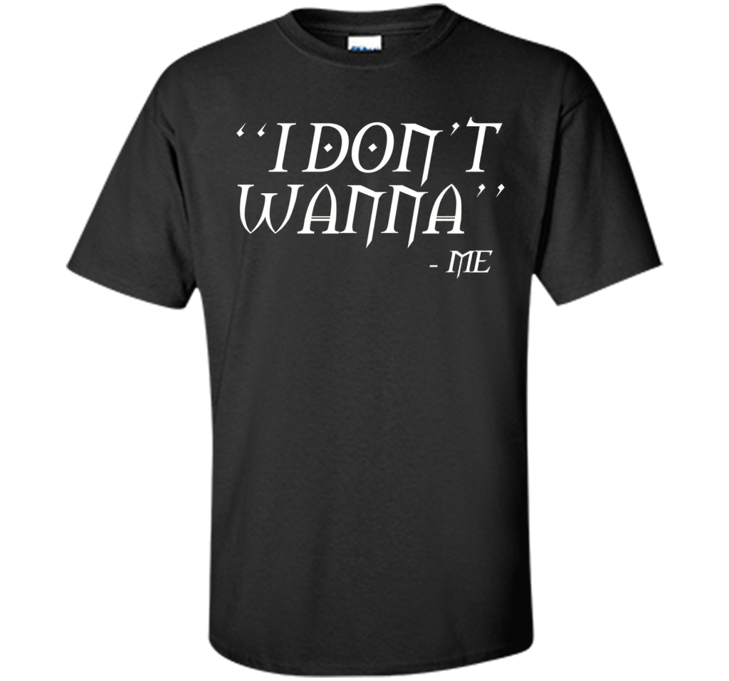 I Don't Wanna Funny T-shirt By Me Awesome Gift Ideas For You