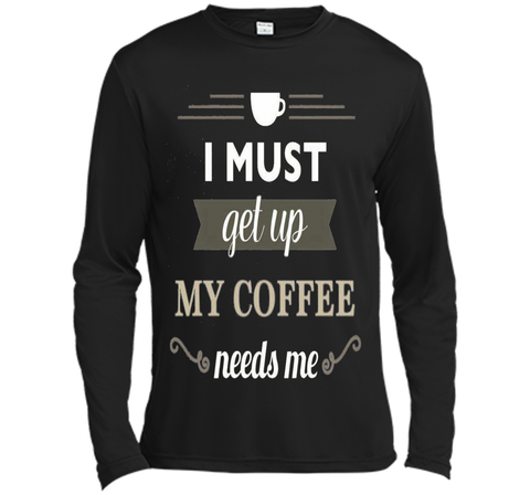 I Must Get Up My Coffee Needs Me T-Shirt