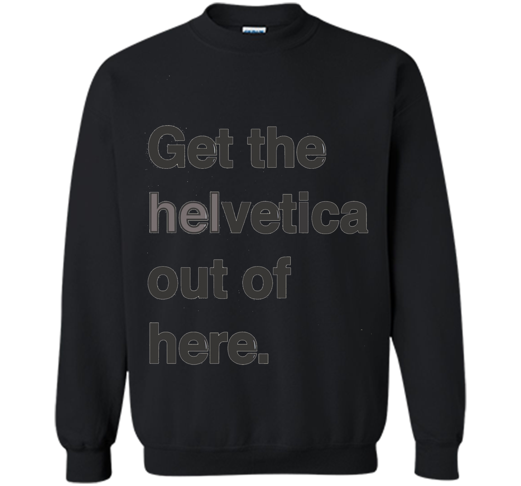 Font Humor / Get The Helvetica Out Of Here T-Shirt