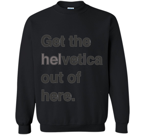 Font Humor / Get The Helvetica Out Of Here T-Shirt