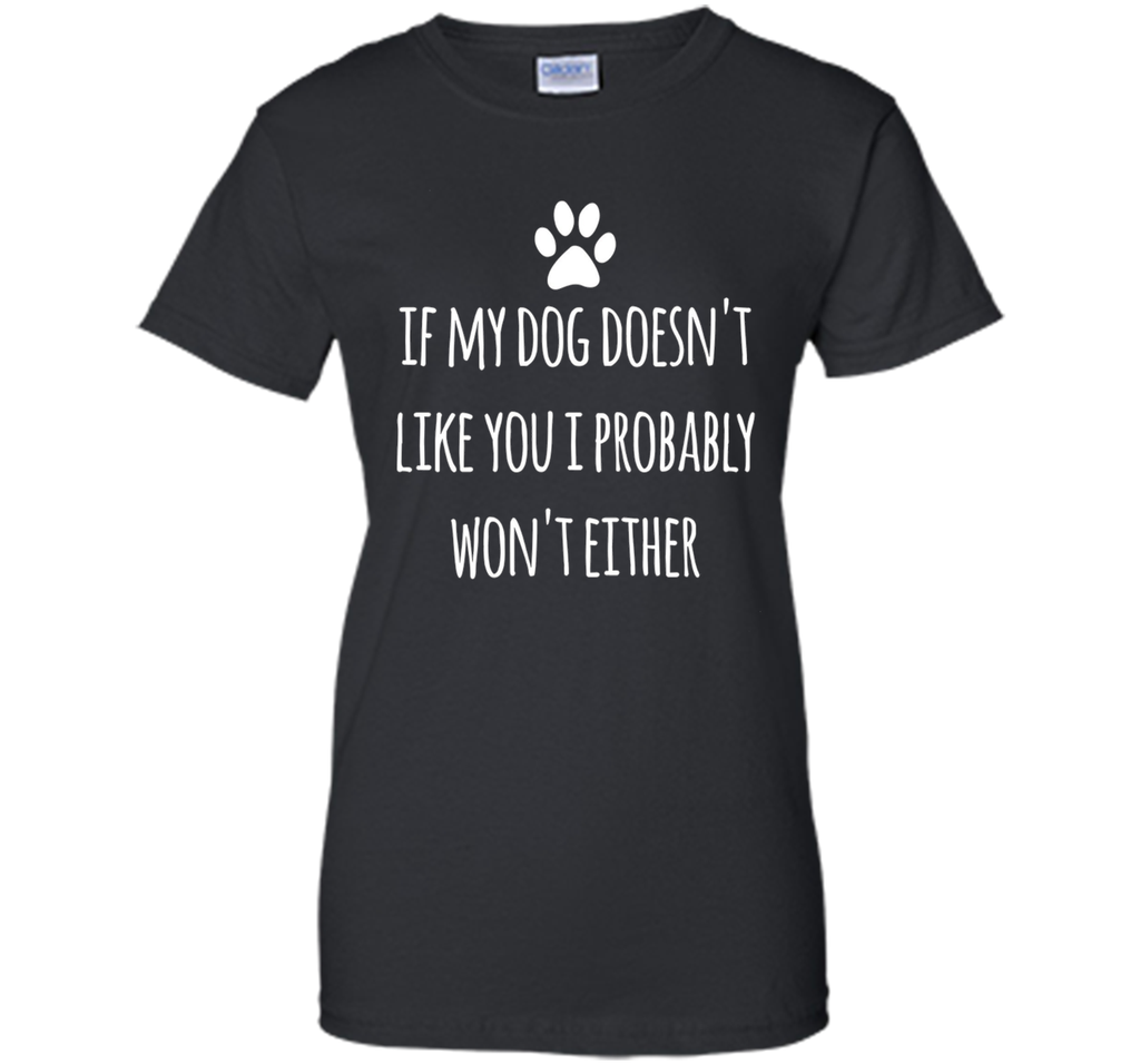 If My Dog Doesn't Like You I Probably Won't Either T-Shirt
