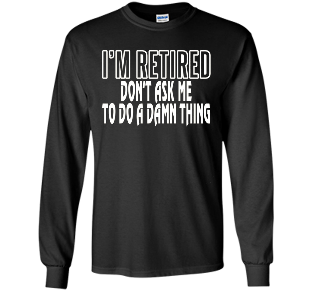I'm Retired Don't ask me do damn thing Funny Retired T-shirt
