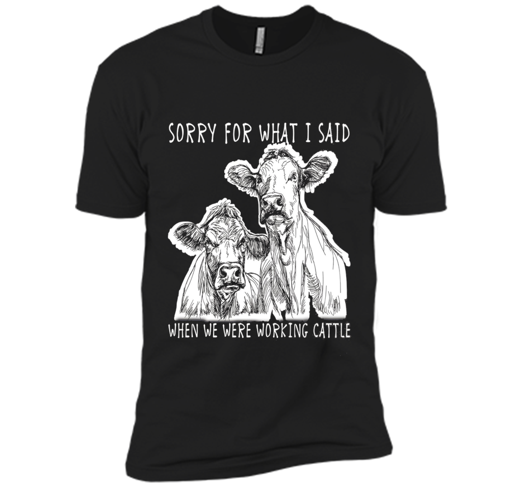 Sorry For What I Said When We Were Working Cattle Shirt
