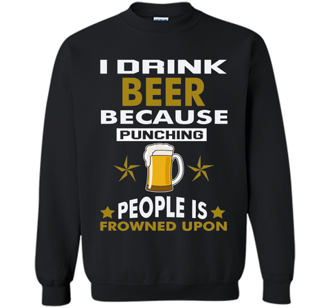 I Drink Beer Because Punching People is Frowned Upon T-shirt