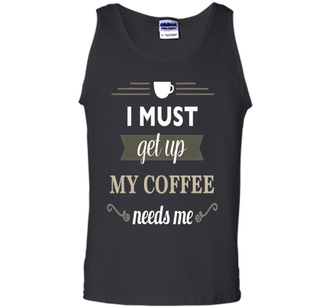 I Must Get Up My Coffee Needs Me T-Shirt