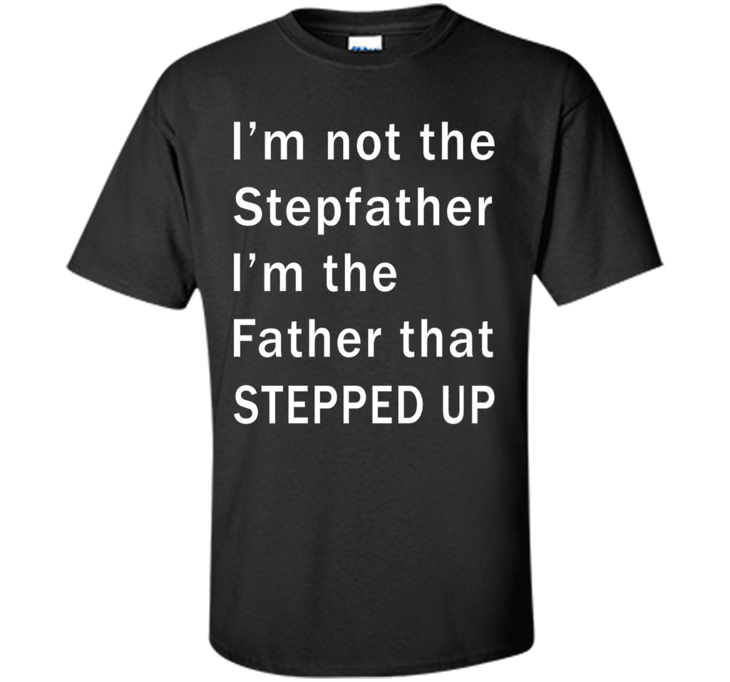 I'm not the stepfather I'm the father that stepped T-shirt