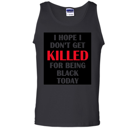 i hope i don't get killed for being black today t-shirt