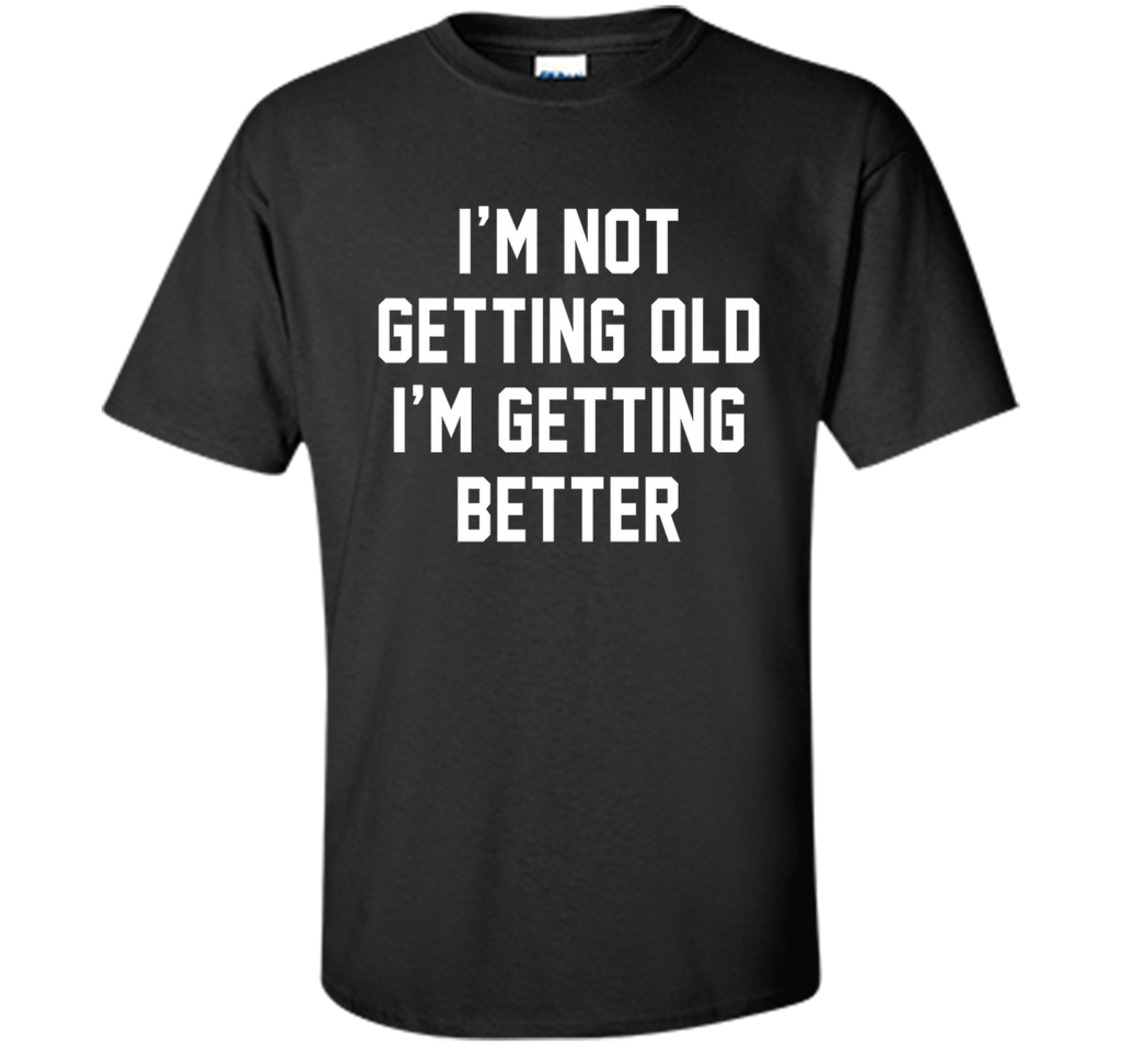 I'm Not Getting Old, I'm Getting Better Birthday Age Tee
