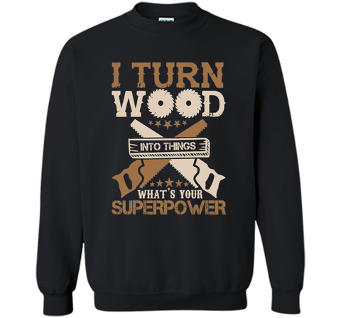 I Turn Wood into Things What's Your Superpower T-shirt