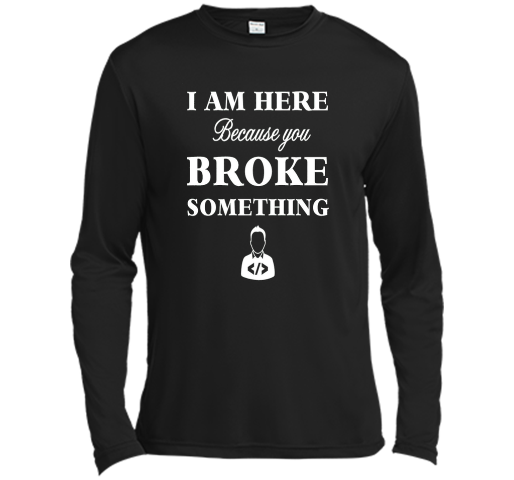 Developer T-shirt -  I Am Here, Because You Broke