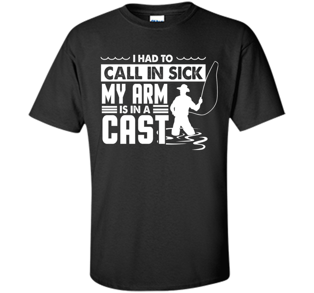 Fishing T-Shirt Funny Had To Call In Sick My Arms in a Cast