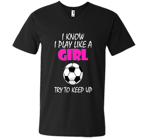 I Know I Play Like A Girl Soccer T Shirt - Try To Keep Up