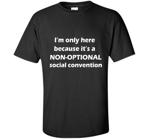 I'm only here it's a non-optional social convention Geek Tee