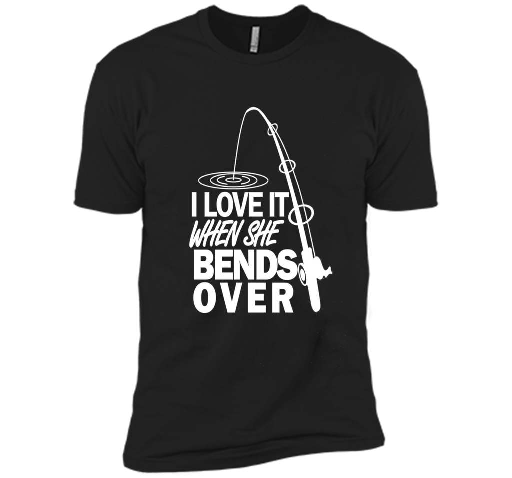 I Love It When She Bends Over - Funny Fishing T-Shirt