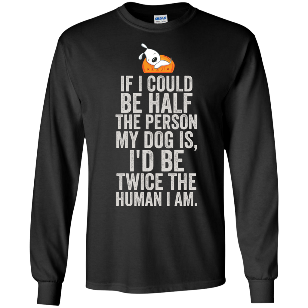 if i could be half the person my dog is T-Shirt