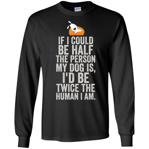if i could be half the person my dog is T-Shirt