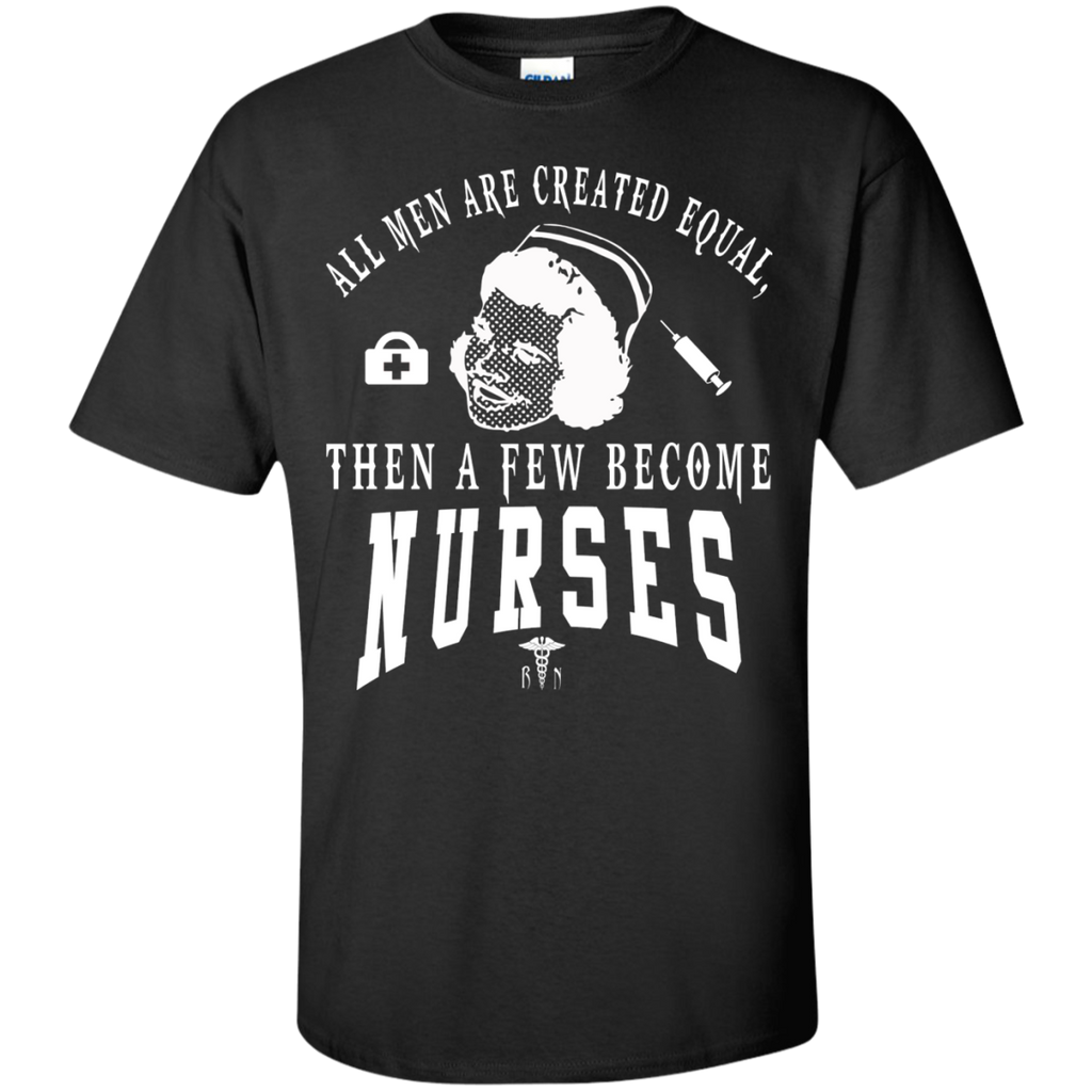 all men are created equal then a few become nurses T-Shirt