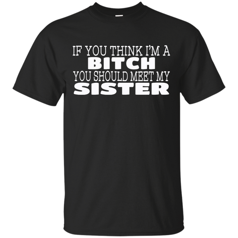 if you think i'm a bitch you should meet my sister T-Shirt
