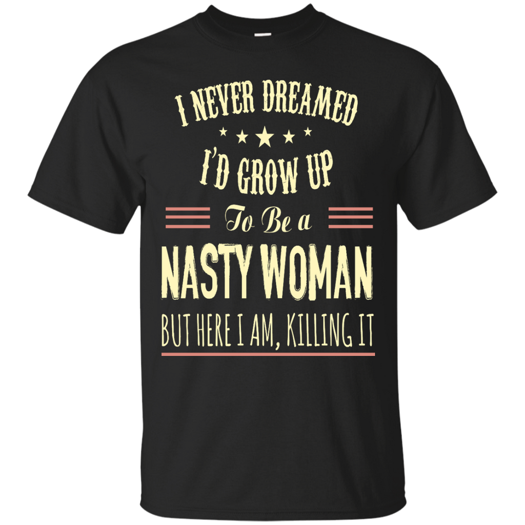 i never dreamed i'd grow up to be a nasty woman T-Shirt