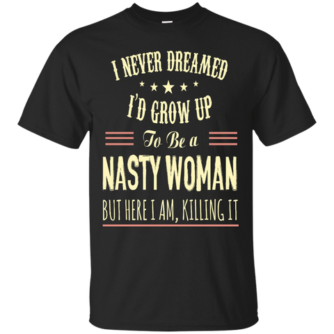 i never dreamed i'd grow up to be a nasty woman T-Shirt
