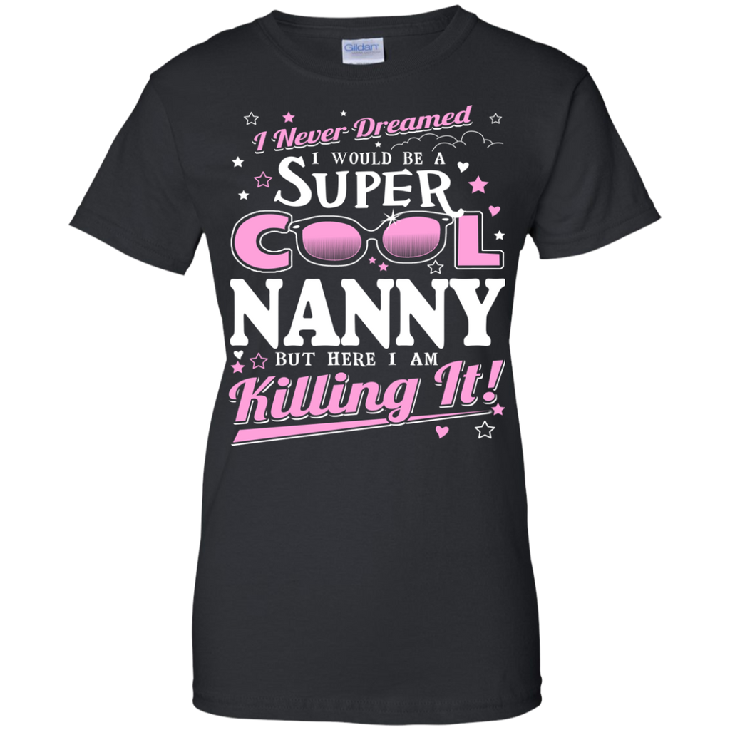 i never dreamed i would be a super cool nanny but here i am killing it T-Shirt