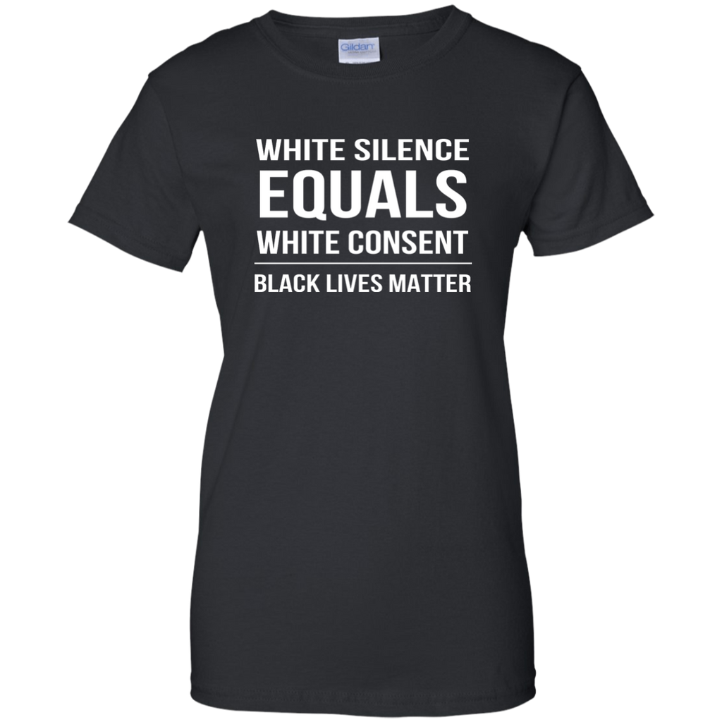 White Silence = White Consent Black Lives Matter T-Shirt G200L Gildan Ladies' 100% Cotton T-Shirt