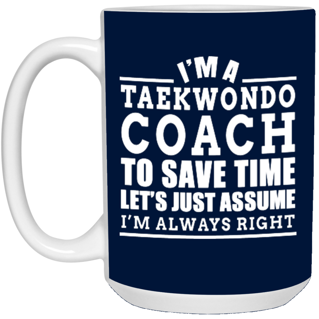 I'm A Taekwondo Coach To Save Time Let's Just Assume I'm Always Right 21504 15 oz. White Mug