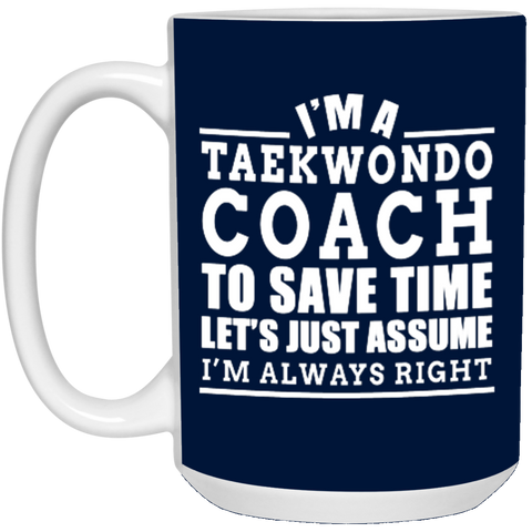 I'm A Taekwondo Coach To Save Time Let's Just Assume I'm Always Right 21504 15 oz. White Mug