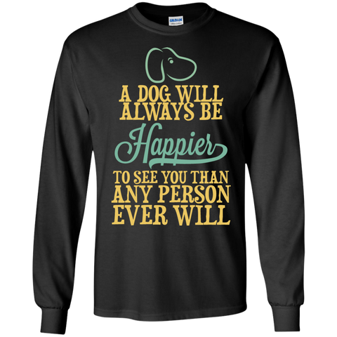 a dog will always be happier to see you than any person ever wil (1) T-Shirt