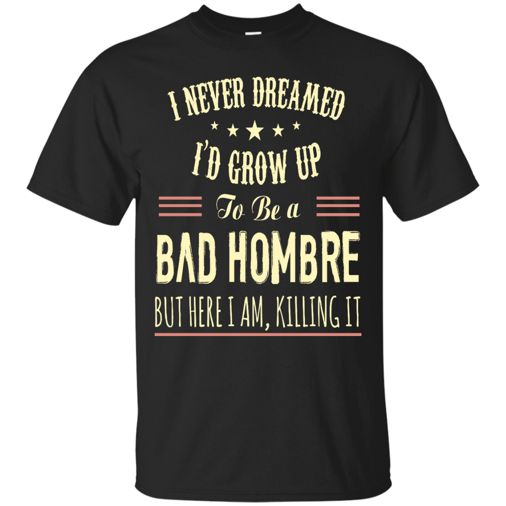 i never dreamed i'd grow up to be a bad hombre T-Shirt