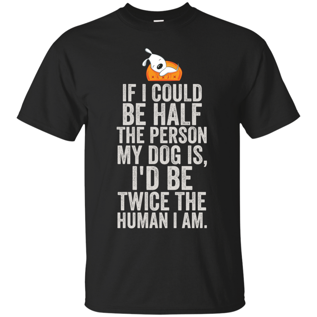 if i could be half the person my dog is T-Shirt