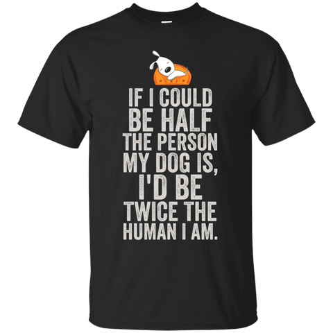 if i could be half the person my dog is T-Shirt