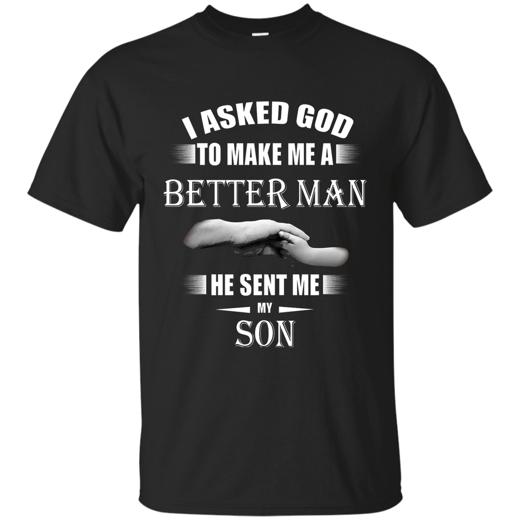 I Asked God To Make Me A Better Man He Sent Me My Son Tshirt G200 Gildan Ultra Cotton T-Shirt
