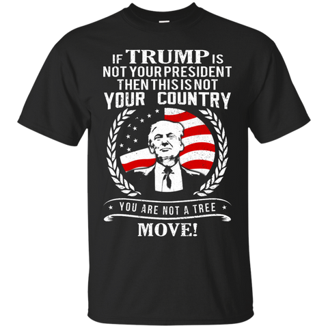if trump is not your president then this is not your country - your are not a tree move T-Shirt