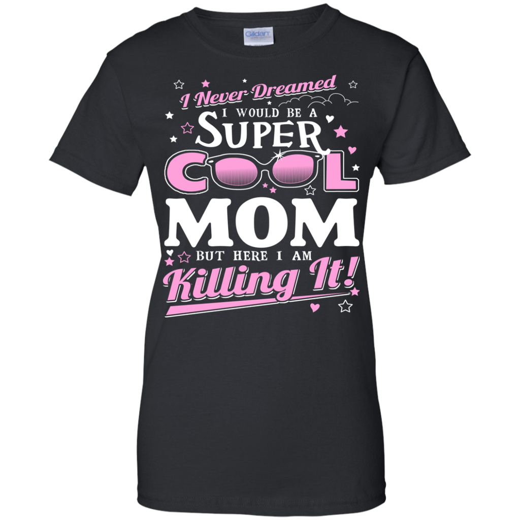 i never dreamed i would be a super cool mom but here i am killing it T-Shirt