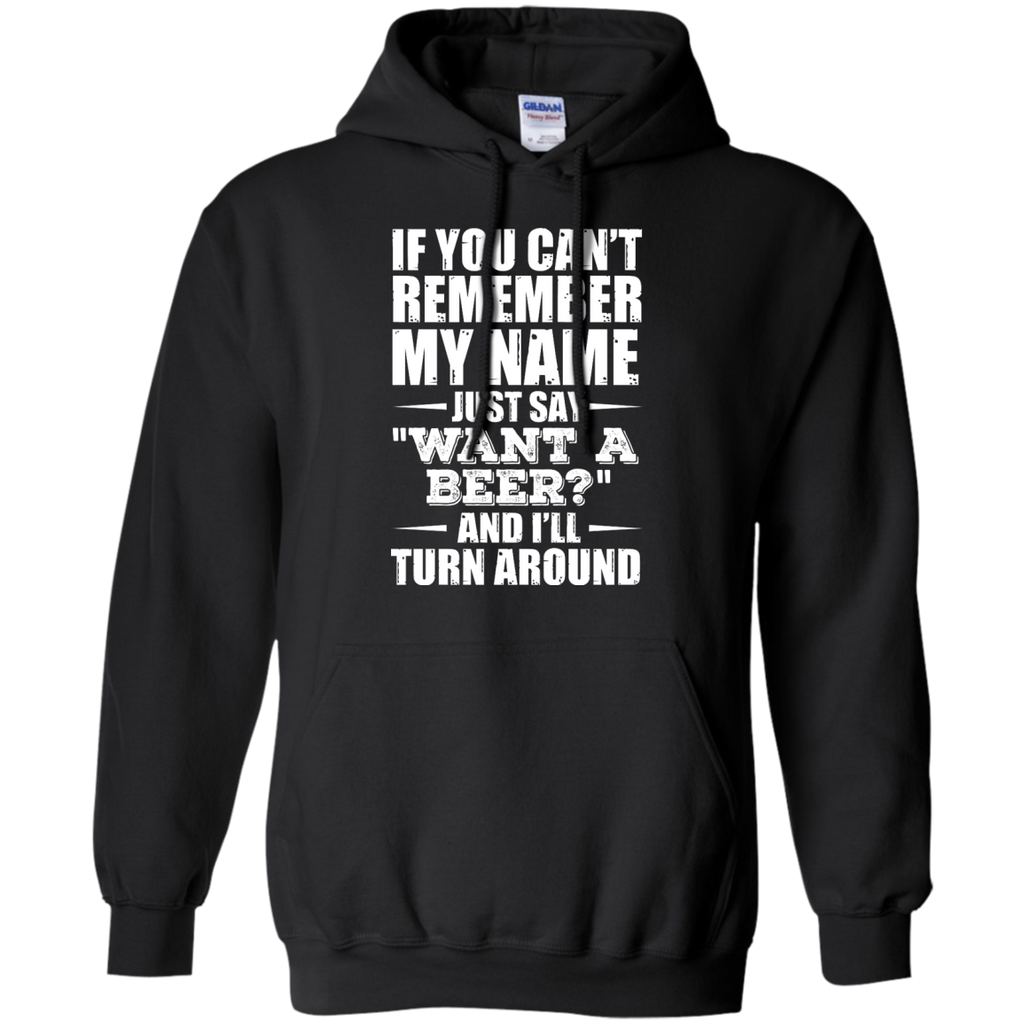 if you can't remember my name just say want a beer? and i'll turn around T-Shirt