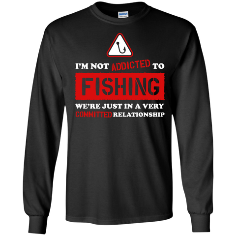 im not addicted to fishing were just in a very committed relatio T-Shirt