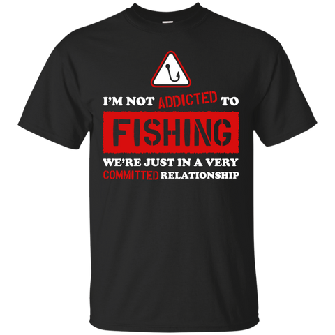 im not addicted to fishing were just in a very committed relatio T-Shirt