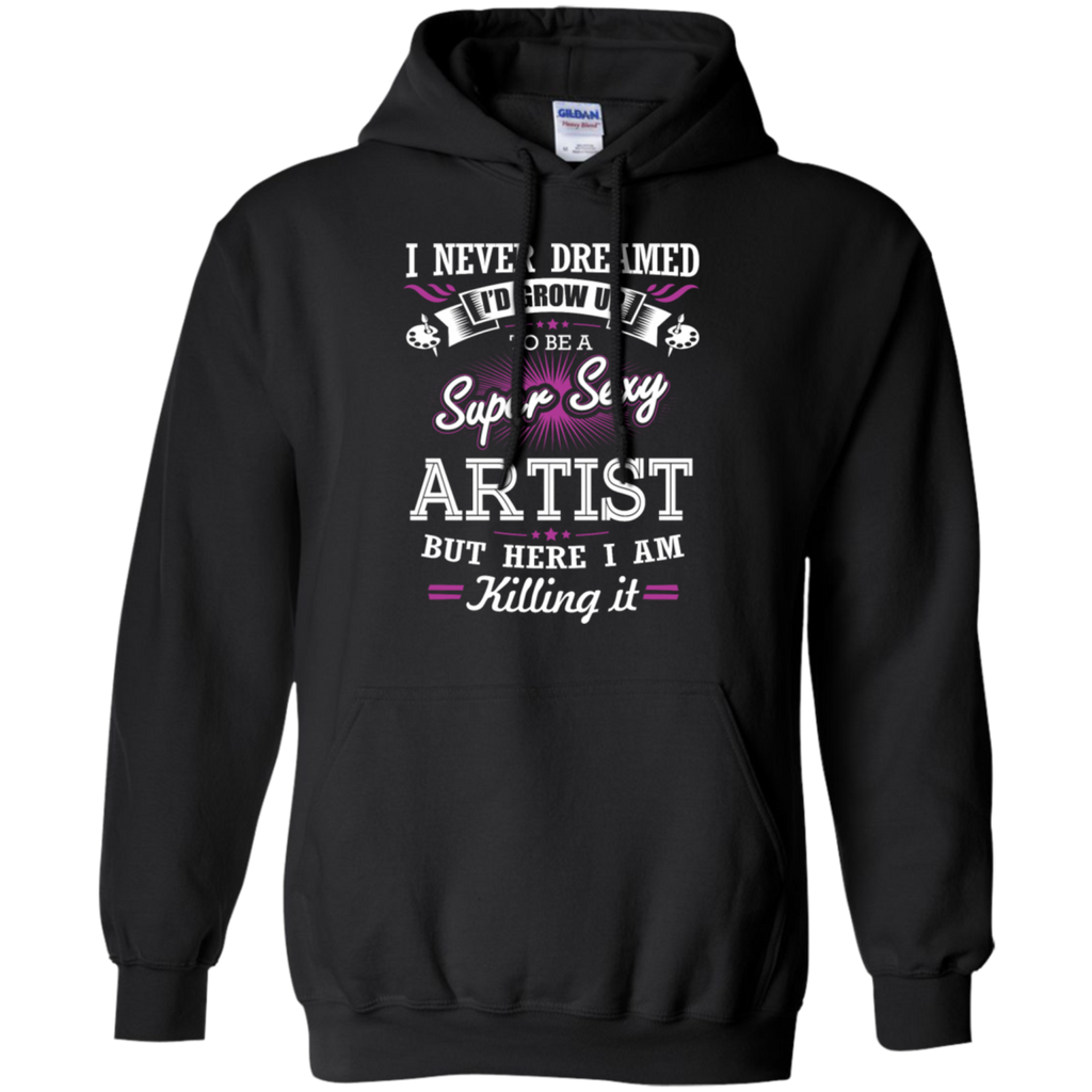 i never dreamed i'd grow up to be a super sexy artist but here i am killing it T-Shirt