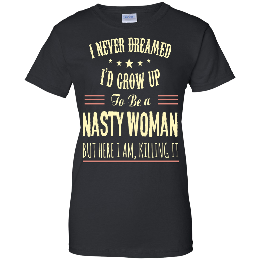 i never dreamed i'd grow up to be a nasty woman T-Shirt