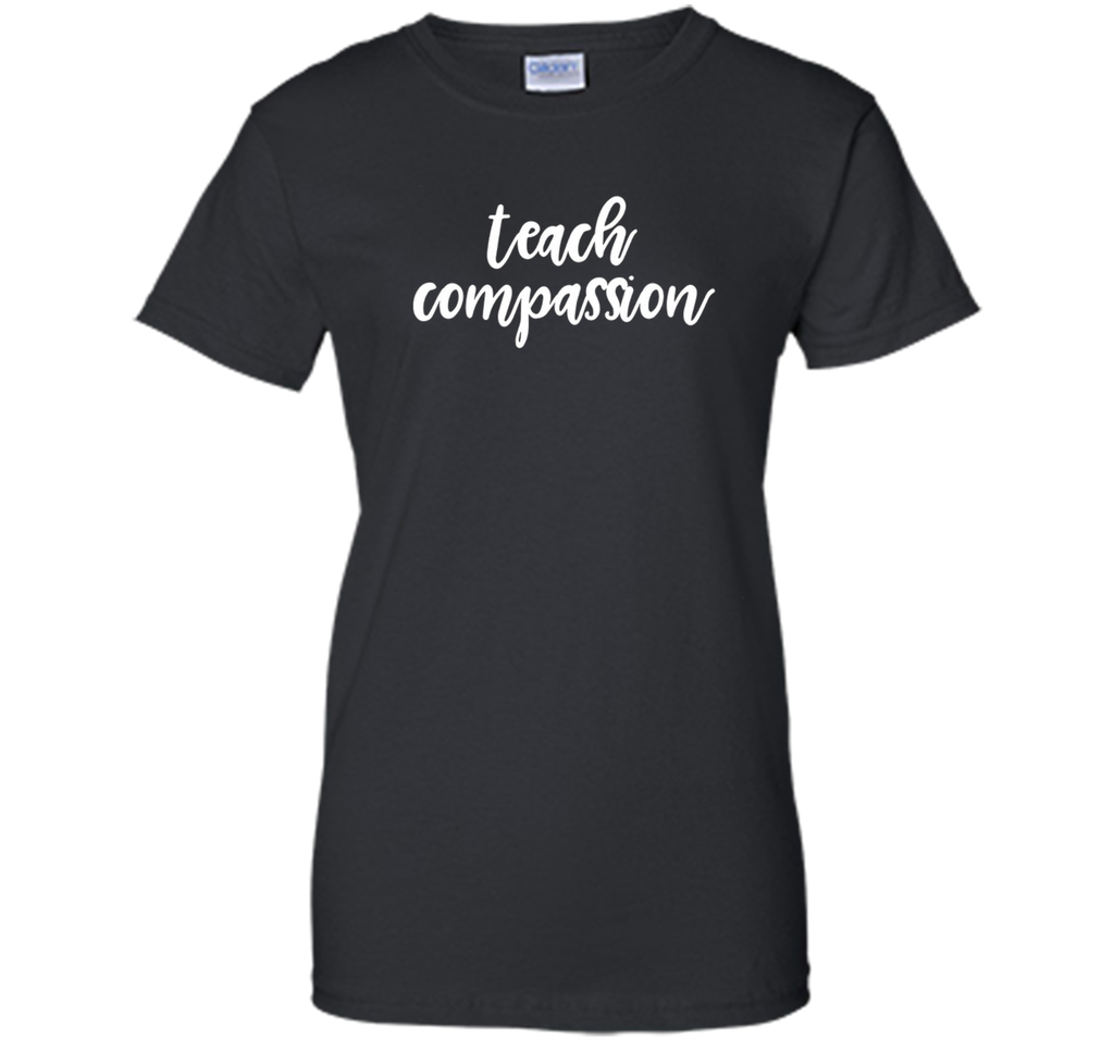 Teach Compassion Kindness Support Love T-Shirt t-shirt