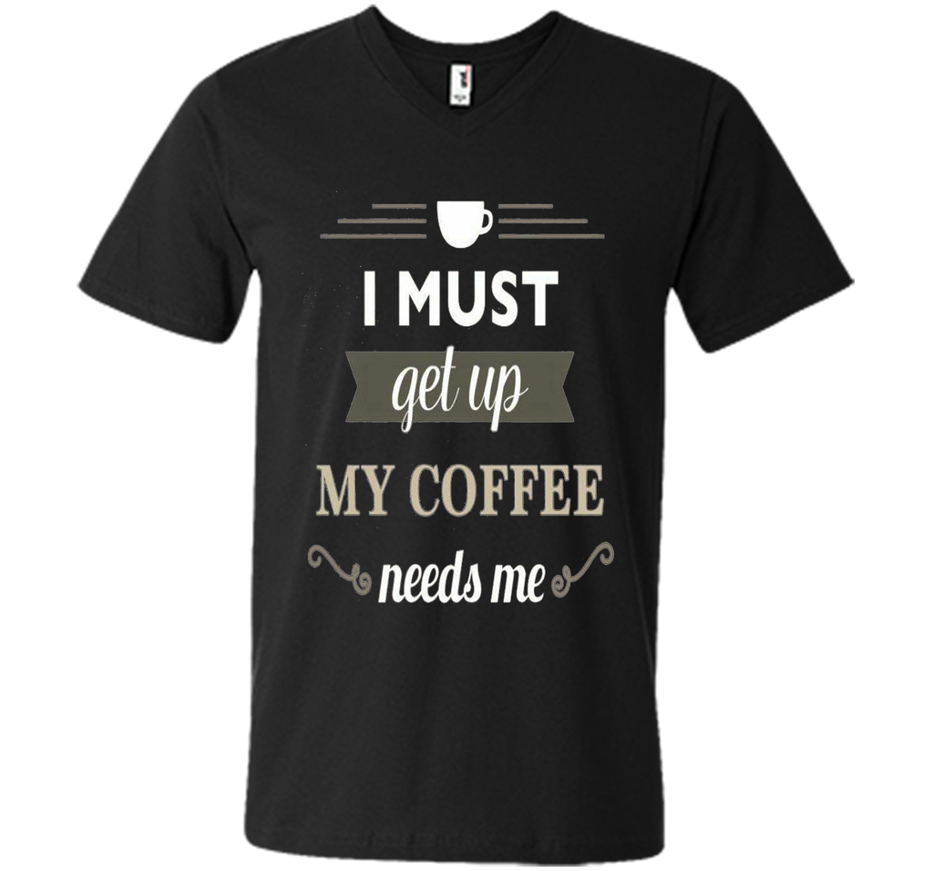 I Must Get Up My Coffee Needs Me T-Shirt